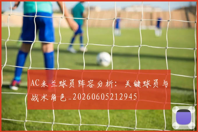 AC米兰球员阵容分析：关键球员与战术角色_20260605212945