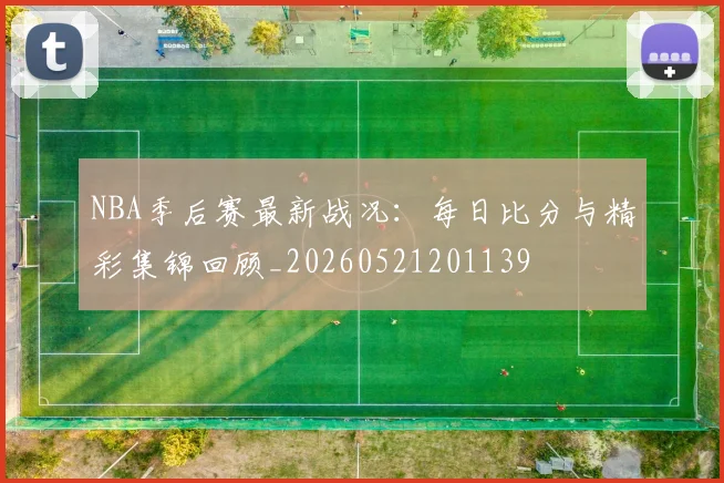 NBA季后赛最新战况:每日比分与精彩集锦回顾_20260521201139