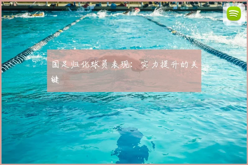国足归化球员表现：实力提升的关键