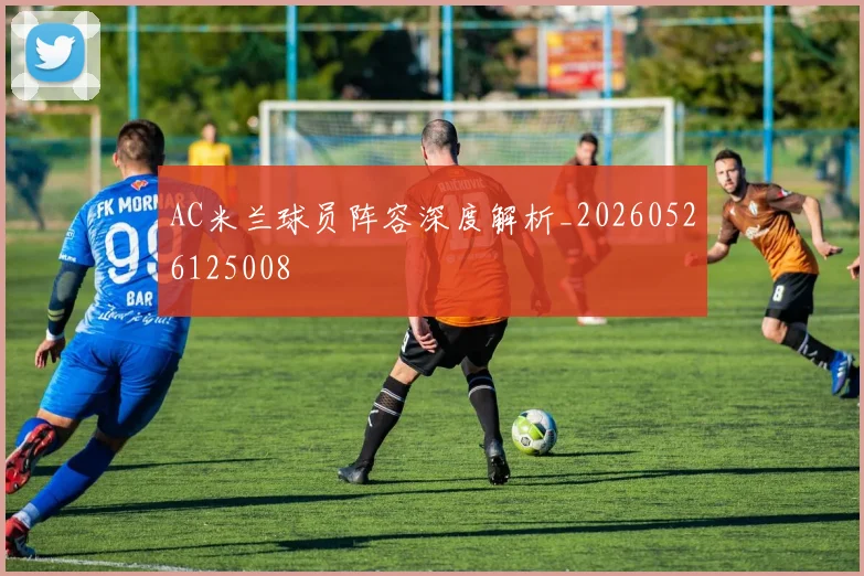 AC米兰球员阵容深度解析_20260526125008
