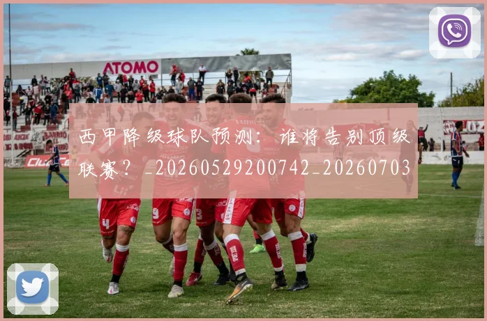 西甲降级球队预测：谁将告别顶级联赛？_20260529200742_20260703181942